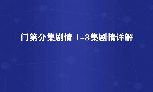 门第分集剧情 1-3集剧情详解