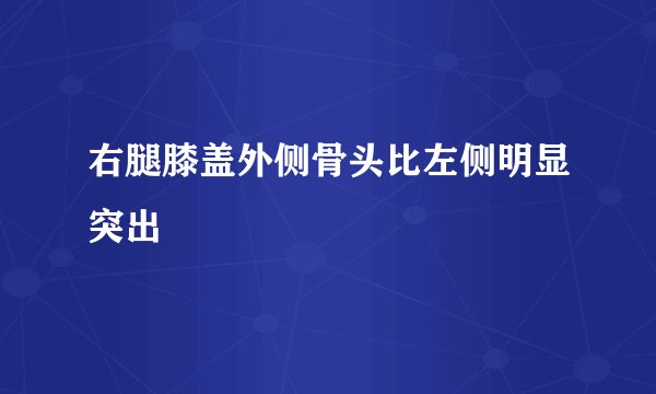 右腿膝盖外侧骨头比左侧明显突出