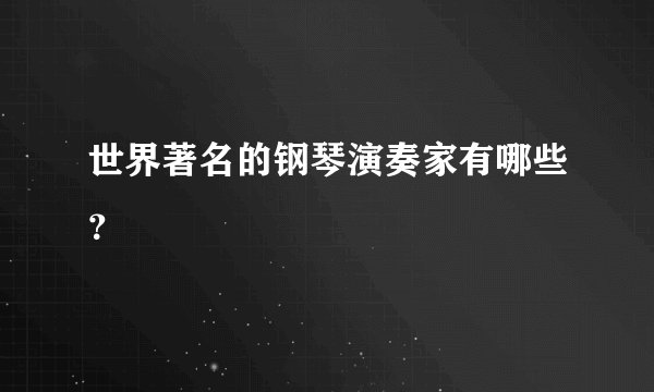 世界著名的钢琴演奏家有哪些？