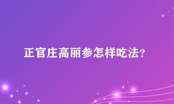 正官庄高丽参怎样吃法？