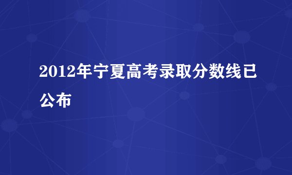 2012年宁夏高考录取分数线已公布
