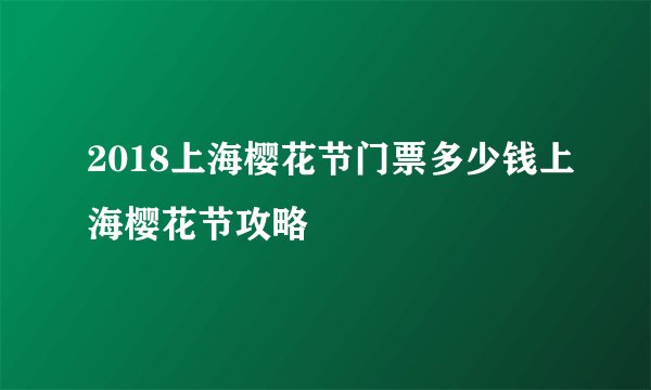 2018上海樱花节门票多少钱上海樱花节攻略
