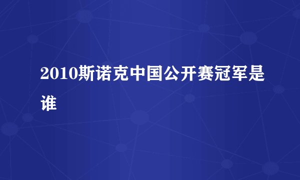 2010斯诺克中国公开赛冠军是谁