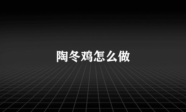 陶冬鸡怎么做
