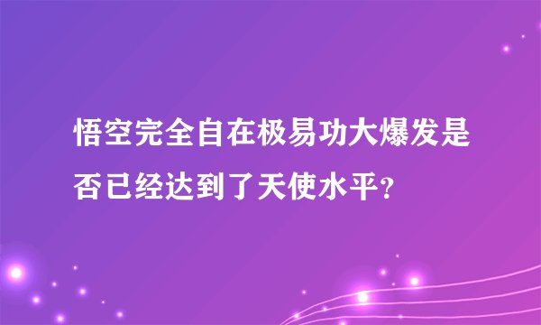 悟空完全自在极易功大爆发是否已经达到了天使水平？