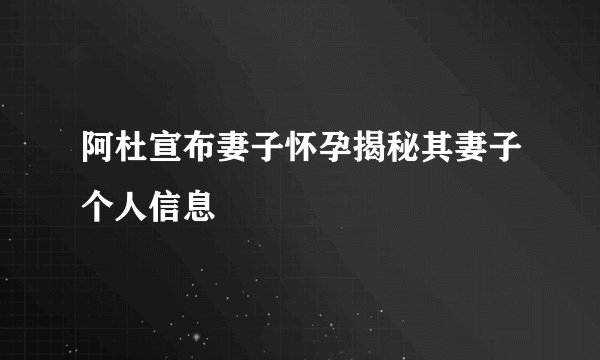 阿杜宣布妻子怀孕揭秘其妻子个人信息