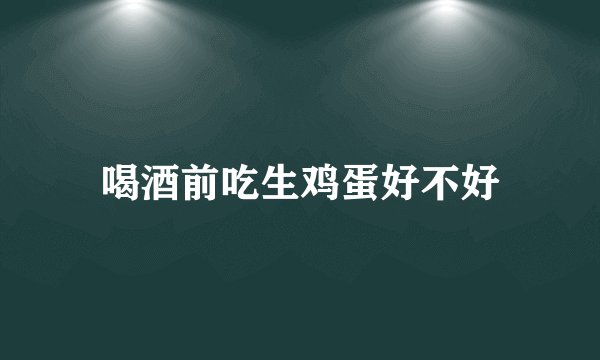 喝酒前吃生鸡蛋好不好