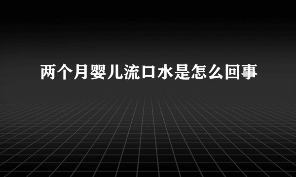 两个月婴儿流口水是怎么回事