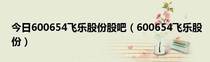 今日600654飞乐股份股吧（600654飞乐股份）
