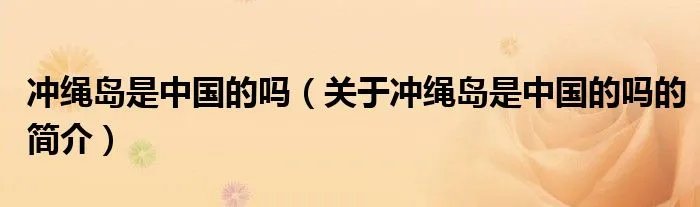 冲绳岛是中国的吗（关于冲绳岛是中国的吗的简介）