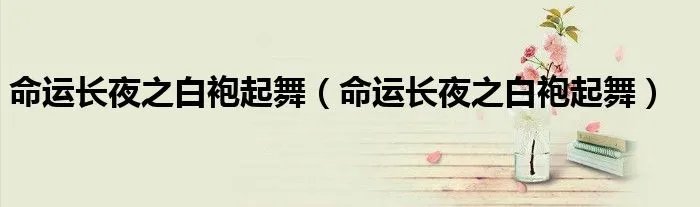 命运长夜之白袍起舞（命运长夜之白袍起舞）