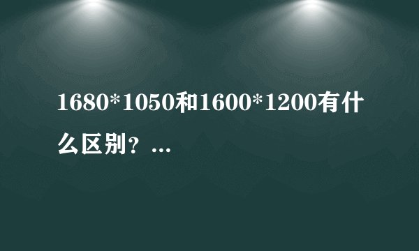 1680*1050和1600*1200有什么区别？哪个更清晰？