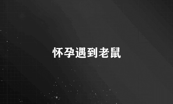 怀孕遇到老鼠