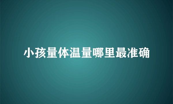 小孩量体温量哪里最准确