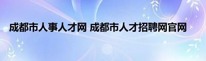 成都市人事人才网 成都市人才招聘网官网