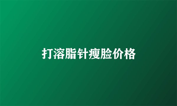 打溶脂针瘦脸价格