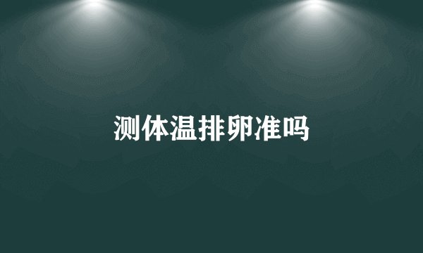 测体温排卵准吗