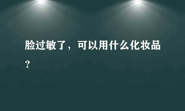 脸过敏了，可以用什么化妆品？