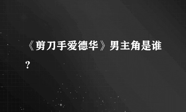 《剪刀手爱德华》男主角是谁？