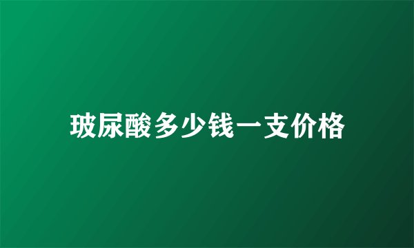 玻尿酸多少钱一支价格