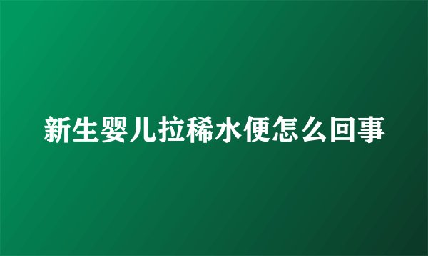 新生婴儿拉稀水便怎么回事