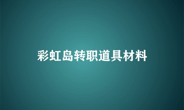 彩虹岛转职道具材料