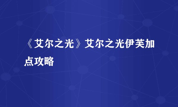 《艾尔之光》艾尔之光伊芙加点攻略