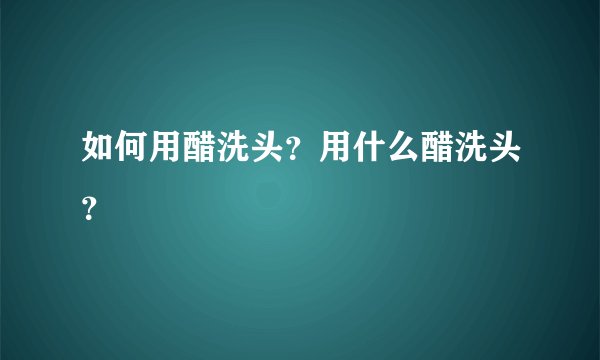 如何用醋洗头？用什么醋洗头？