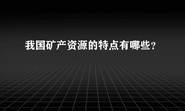 我国矿产资源的特点有哪些？