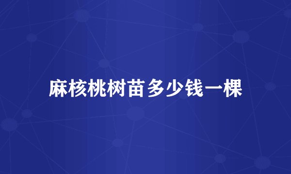 麻核桃树苗多少钱一棵