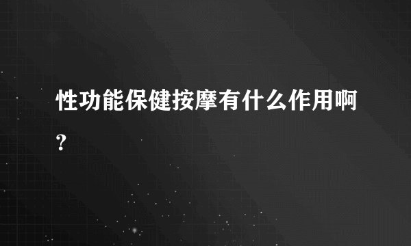 性功能保健按摩有什么作用啊？