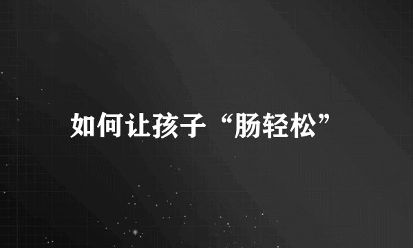 如何让孩子“肠轻松”
