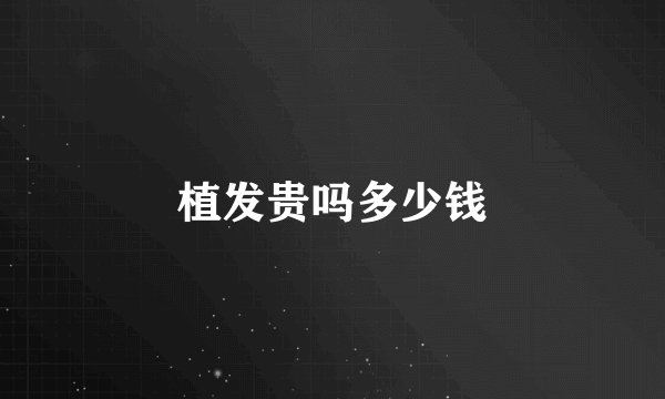 植发贵吗多少钱