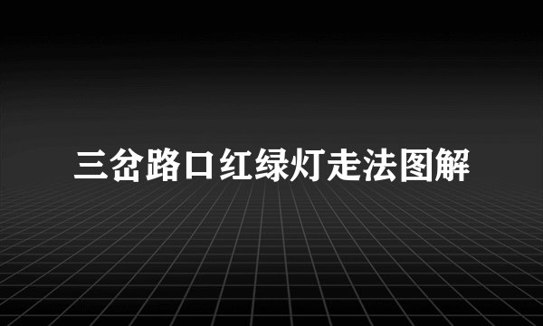 三岔路口红绿灯走法图解