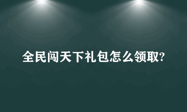 全民闯天下礼包怎么领取?
