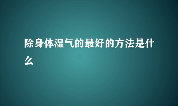 除身体湿气的最好的方法是什么