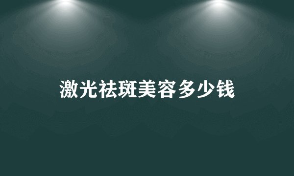 激光祛斑美容多少钱