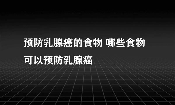 预防乳腺癌的食物 哪些食物可以预防乳腺癌