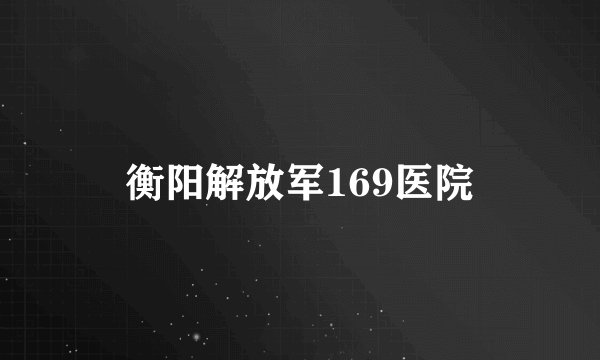 衡阳解放军169医院