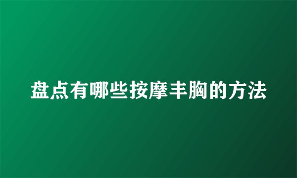盘点有哪些按摩丰胸的方法