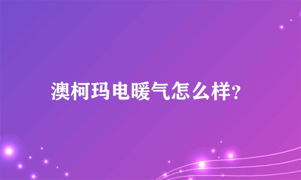 澳柯玛电暖气怎么样？