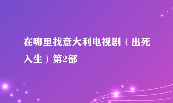 在哪里找意大利电视剧（出死入生）第2部