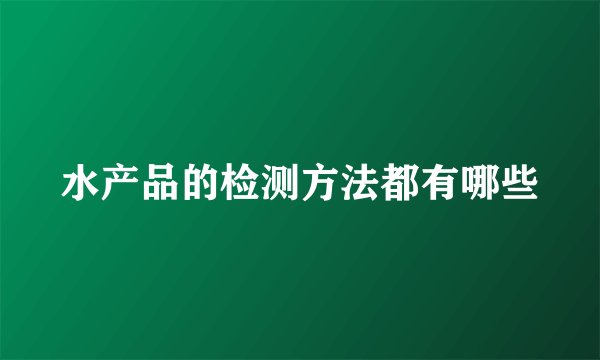 水产品的检测方法都有哪些