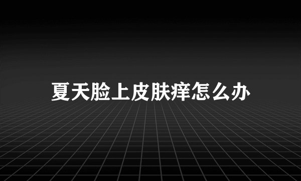 夏天脸上皮肤痒怎么办