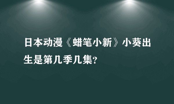 日本动漫《蜡笔小新》小葵出生是第几季几集?
