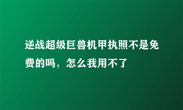 逆战超级巨兽机甲执照不是免费的吗，怎么我用不了