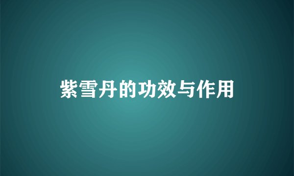 紫雪丹的功效与作用