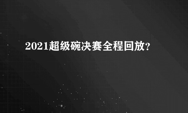 2021超级碗决赛全程回放？