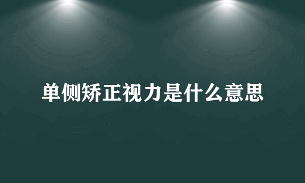 单侧矫正视力是什么意思