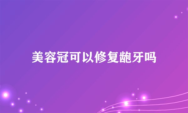 美容冠可以修复龅牙吗